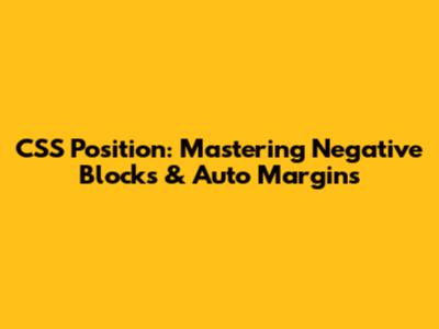 CSS Position: Mastering Negative Blocks & Auto Margins
