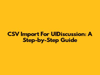 CSV Import For UIDiscussion: A Step-by-Step Guide