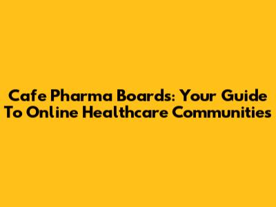 Cafe Pharma Boards: Your Guide To Online Healthcare Communities