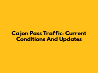 Cajon Pass Traffic: Current Conditions And Updates