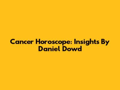 Cancer Horoscope: Insights By Daniel Dowd