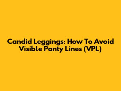 Candid Leggings: How To Avoid Visible Panty Lines (VPL)