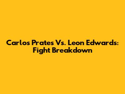 Carlos Prates Vs. Leon Edwards: Fight Breakdown