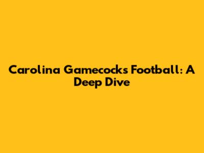 Carolina Gamecocks Football: A Deep Dive