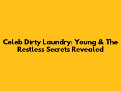 Celeb Dirty Laundry: Young & The Restless Secrets Revealed
