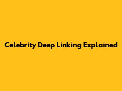 Celebrity Deep Linking Explained