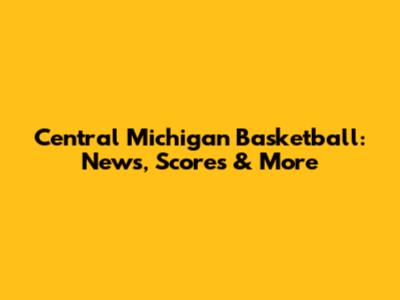 Central Michigan Basketball: News, Scores & More