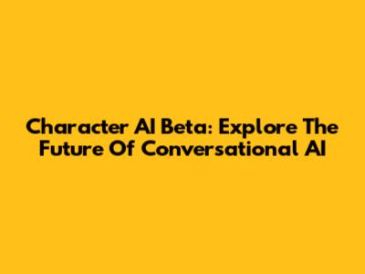 Character AI Beta: Explore The Future Of Conversational AI