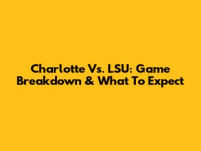 Charlotte Vs. LSU: Game Breakdown & What To Expect