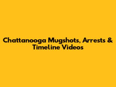 Chattanooga Mugshots, Arrests & Timeline Videos