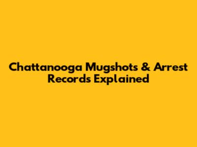 Chattanooga Mugshots & Arrest Records Explained