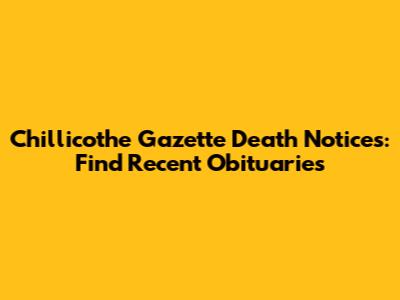 Chillicothe Gazette Death Notices: Find Recent Obituaries