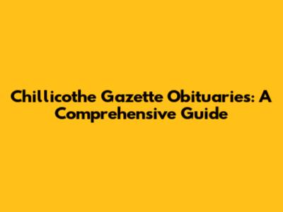 Chillicothe Gazette Obituaries: A Comprehensive Guide
