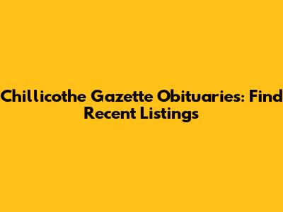 Chillicothe Gazette Obituaries: Find Recent Listings