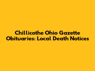 Chillicothe Ohio Gazette Obituaries: Local Death Notices