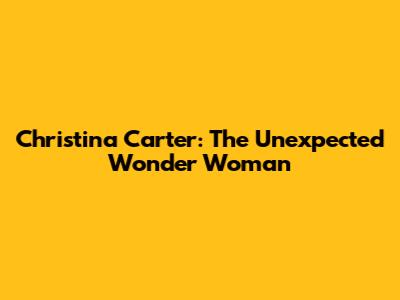 Christina Carter: The Unexpected Wonder Woman