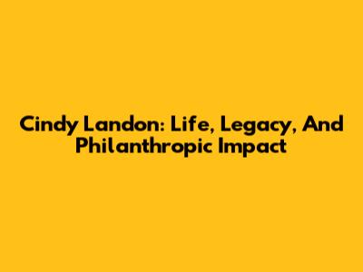 Cindy Landon: Life, Legacy, And Philanthropic Impact