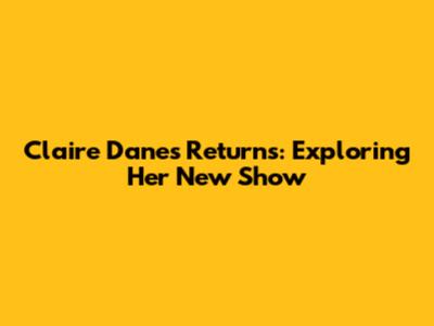 Claire Danes Returns: Exploring Her New Show