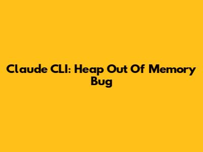 Claude CLI: Heap Out Of Memory Bug