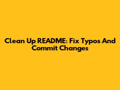 Clean Up README: Fix Typos And Commit Changes