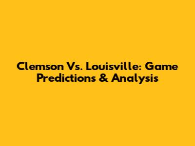 Clemson Vs. Louisville: Game Predictions & Analysis