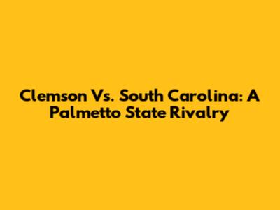 Clemson Vs. South Carolina: A Palmetto State Rivalry