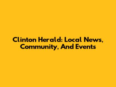 Clinton Herald: Local News, Community, And Events