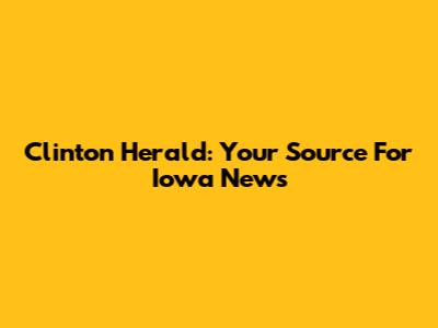 Clinton Herald: Your Source For Iowa News