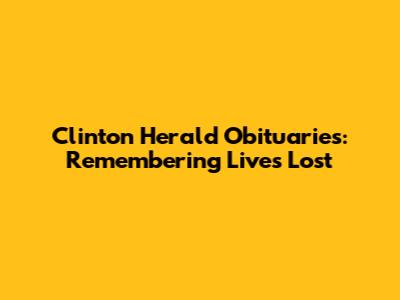 Clinton Herald Obituaries: Remembering Lives Lost