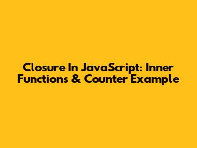 Closure In JavaScript: Inner Functions & Counter Example