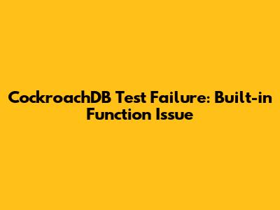 CockroachDB Test Failure: Built-in Function Issue