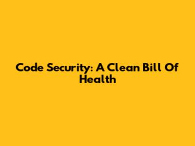 Code Security: A Clean Bill Of Health