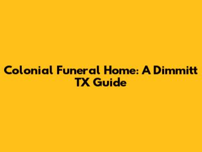 Colonial Funeral Home: A Dimmitt TX Guide