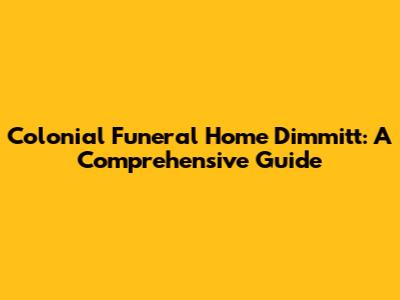 Colonial Funeral Home Dimmitt: A Comprehensive Guide