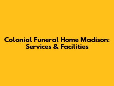 Colonial Funeral Home Madison: Services & Facilities
