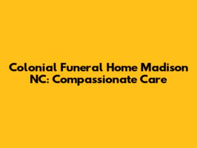 Colonial Funeral Home Madison NC: Compassionate Care