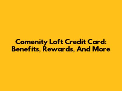 Comenity Loft Credit Card: Benefits, Rewards, And More