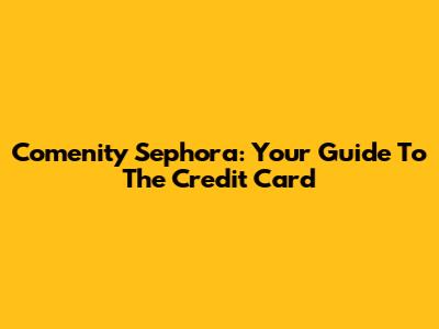 Comenity Sephora: Your Guide To The Credit Card