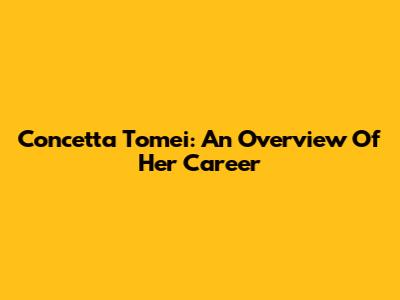 Concetta Tomei: An Overview Of Her Career