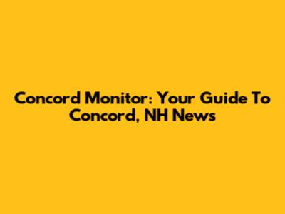 Concord Monitor: Your Guide To Concord, NH News