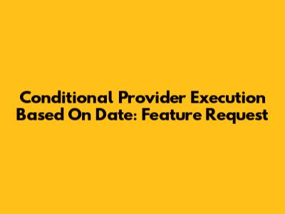 Conditional Provider Execution Based On Date: Feature Request