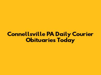 Connellsville PA Daily Courier Obituaries Today