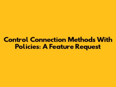 Control Connection Methods With Policies: A Feature Request