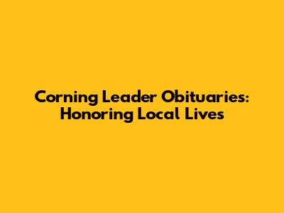 Corning Leader Obituaries: Honoring Local Lives
