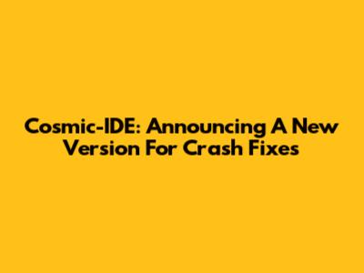 Cosmic-IDE: Announcing A New Version For Crash Fixes