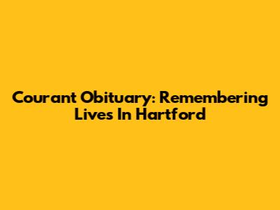 Courant Obituary: Remembering Lives In Hartford