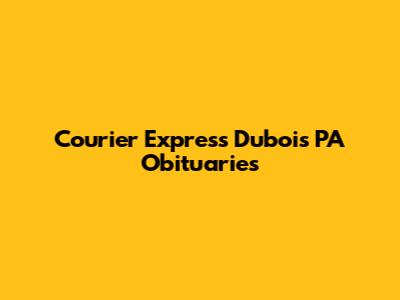 Courier Express Dubois PA Obituaries