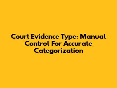 Court Evidence Type: Manual Control For Accurate Categorization