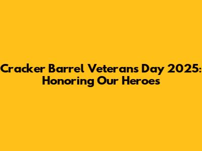 Cracker Barrel Veterans Day 2025: Honoring Our Heroes