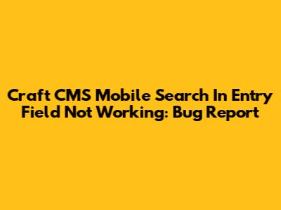 Craft CMS Mobile Search In Entry Field Not Working: Bug Report